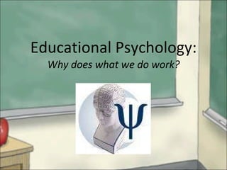 Educational Psychology: Why does what we do work? 