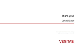 Thank you!
VERITAS PROPRIETARY/CONFIDENTIAL – INTERNAL USE ONLY
Copyright © 2018 Veritas Technologies. All rights reserved.
Cameron Bahar
 