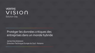 Protéger les données critiques des
entreprises dans un monde hybride
DirecteurTechnique Europe du Sud - Nutanix
James Karuttykaran
 
