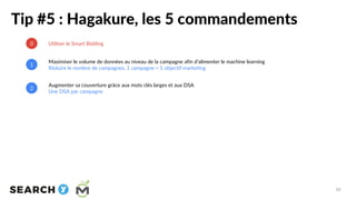 Tip #5 : Hagakure, les 5 commandements
1
Maximiser le volume de données au niveau de la campagne afin d’alimenter le machi...