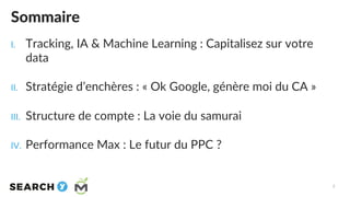 Sommaire
I. Tracking, IA & Machine Learning : Capitalisez sur votre
data
II. Stratégie d’enchères : « Ok Google, génère mo...