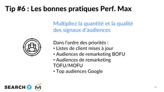 Tip #6 : Les bonnes pratiques Perf. Max
82
Multipliez la quantité et la qualité
des signaux d’audiences
Dans l’ordre des p...