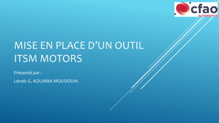 MISE EN PLACE D’UN OUTIL
ITSM MOTORS
Présenté par :
Lénaïc G. KOUMBA MOUDOUHI
 