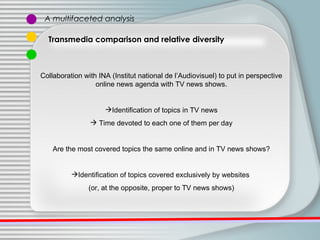 A multifaceted analysis Transmedia comparison and relative diversity <ul><li>Collaboration with INA (Institut national de ...