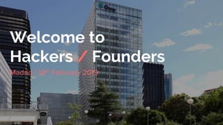 Welcome to
Hackers / Founders
Madrid / 19th February 2019
 