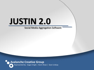 JUSTIN 2.0 Social Media Aggregation Software Avalanche Creative Group Represented by:  Gagan Singh |  Kevin Shaw |  Sean Lindsay 