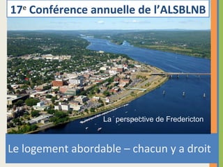[object Object],17 e   Conférence annuelle de l’ALSBLNB La  perspective de Fredericton 