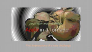 Michael Hearn’s Multimedia Project :

Applein a Tornado
(or)

First impressions of a new challenge

 