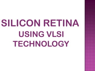 SILICON RETINA
USING VLSI
TECHNOLOGY

 