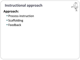 Instructional approach  Approach:  Process instruction Scaffolding  Feedback  