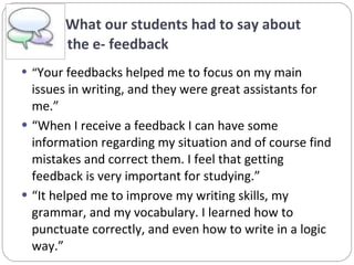 What our students had to say about   the e- feedback <ul><li>“ Your feedbacks helped me to focus on my main issues in writ...