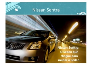 Nissan	
  Sentra	
  
	
  Nissan	
  Sentra	
  	
  
O	
  Sedan	
  que	
  
chegou	
  para	
  
mudar	
  o	
  Sedan.	
  	
  
 