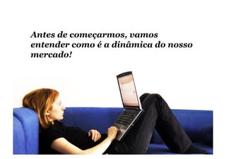 Antes de começarmos, vamos
entender como é a dinâmica do nosso
mercado!
 