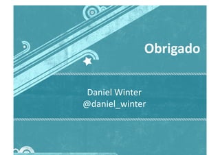 Daniel	
  Winter	
  
@daniel_winter	
  
Obrigado	
  
 