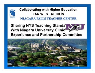 Collaborating with Higher Education
            FAR WEST REGION


Sharing NYS Teaching Standards
With Niagara University Clinical
Experience and Partnership Committee
 