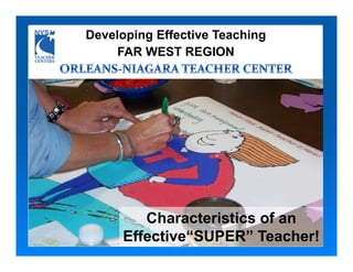 Developing Effective Teaching
    FAR WEST REGION




        Characteristics of an
     Effective“SUPER” Teacher!
 