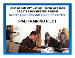 Teaching with 21st Century Technology Tools
     GREATER ROCHESTER REGION


       IPAD TRAINING PILOT
 