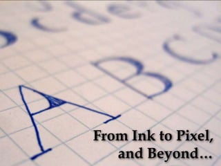 From Ink to Pixel, and Beyond… 