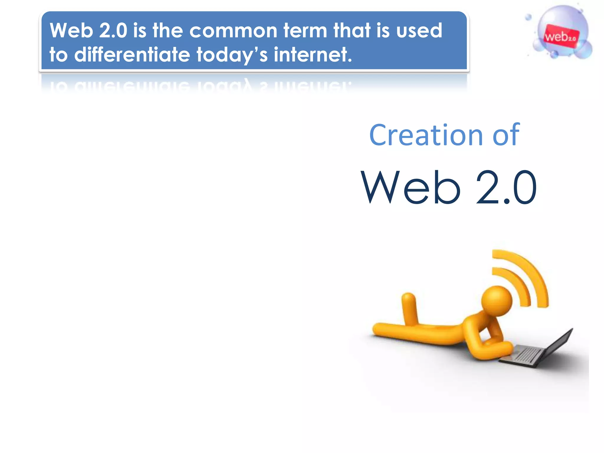 Web 2.0 is the common term that is used
to differentiate today’s internet.



                               Creation of
                              Web 2.0
 