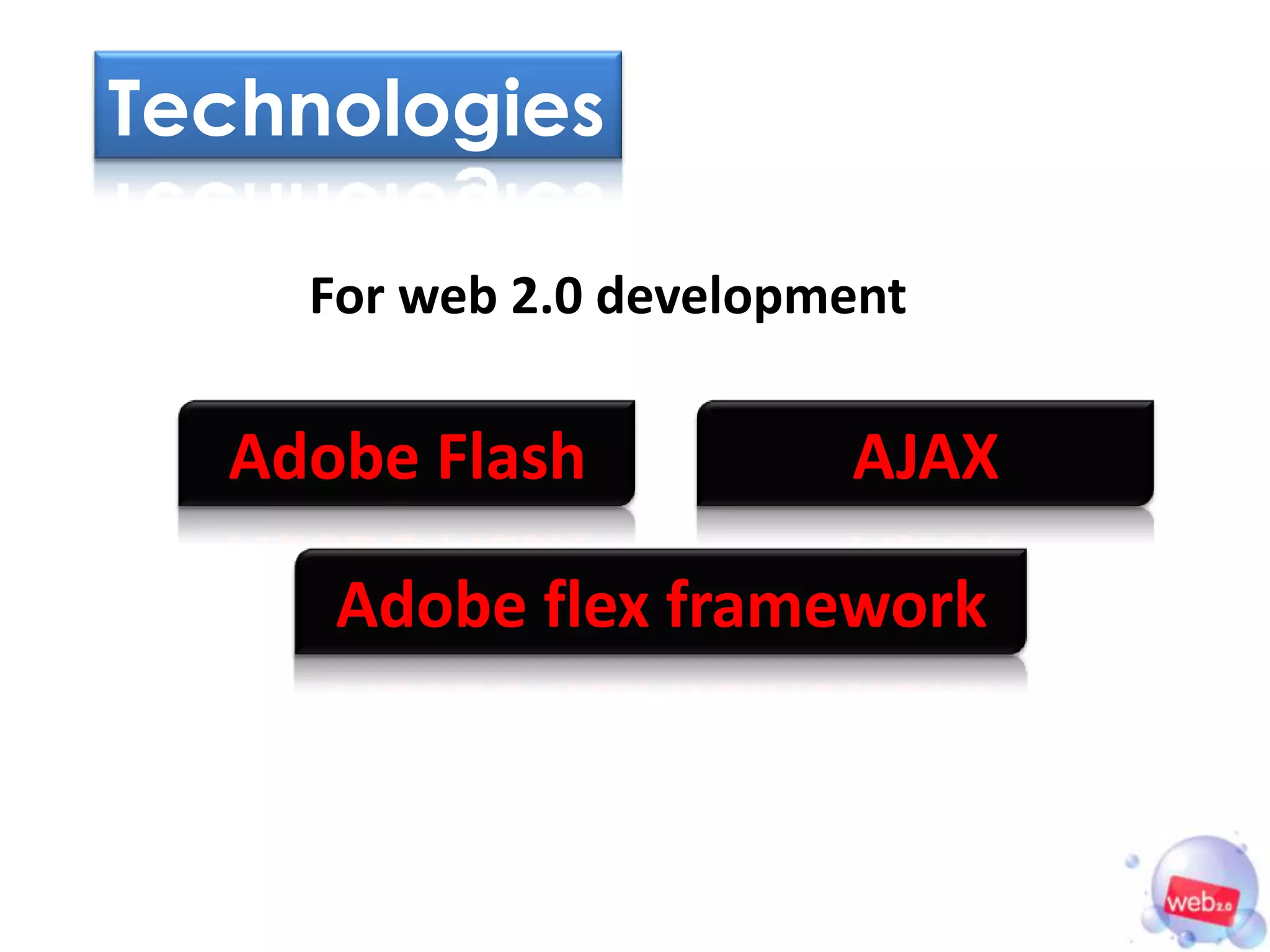 Technologies

    For web 2.0 development

  Adobe Flash           AJAX

     Adobe flex framework
 