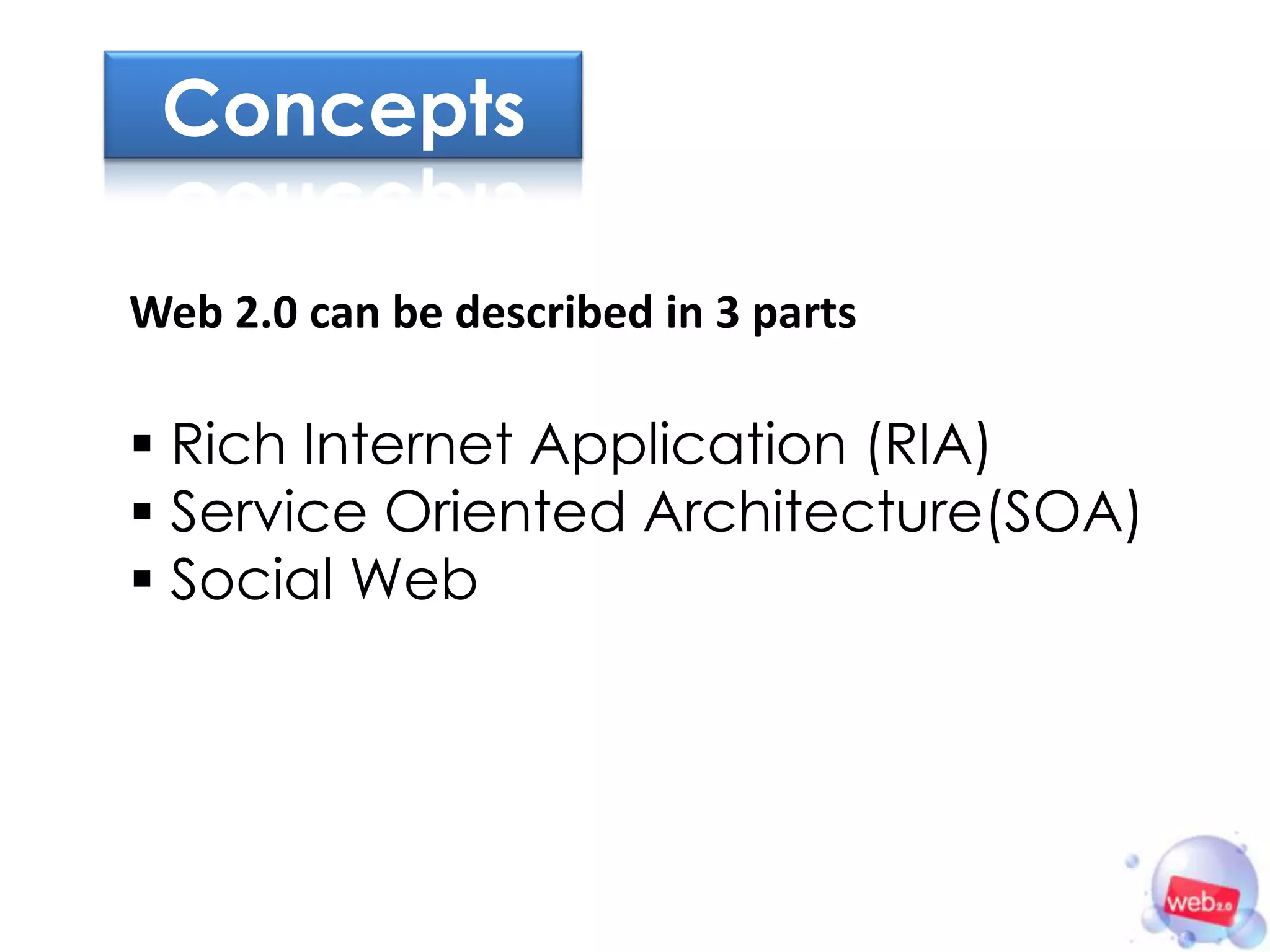 Concepts

Web 2.0 can be described in 3 parts

 Rich Internet Application (RIA)
 Service Oriented Architecture(SOA)
 Social Web
 