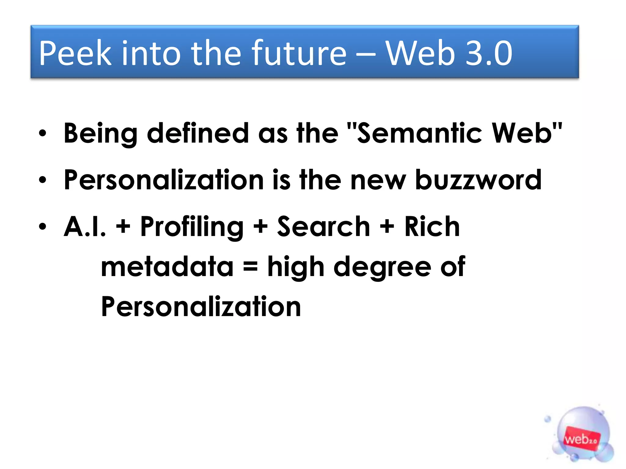Peek into the future – Web 3.0

• Being defined as the "Semantic Web"
• Personalization is the new buzzword
• A.I. + Profiling + Search + Rich
     metadata = high degree of
     Personalization
 
