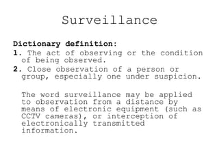 Surveillance <ul><li>Dictionary definition:   </li></ul><ul><li>1.  The act of observing or the condition of being observe...
