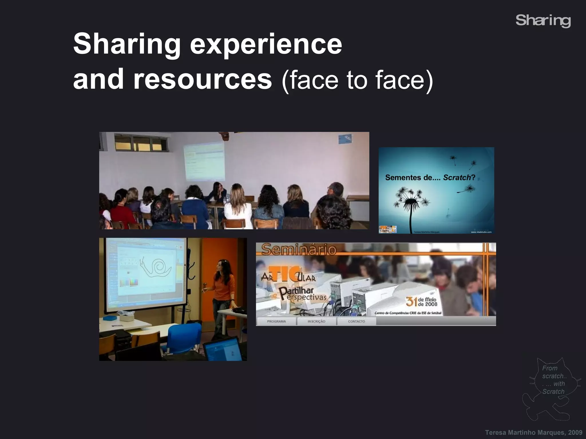 Sharing experience and resources (face to face) Teresa Martinho Marques, 2009 From scratch... ... with Scratch Sharing 