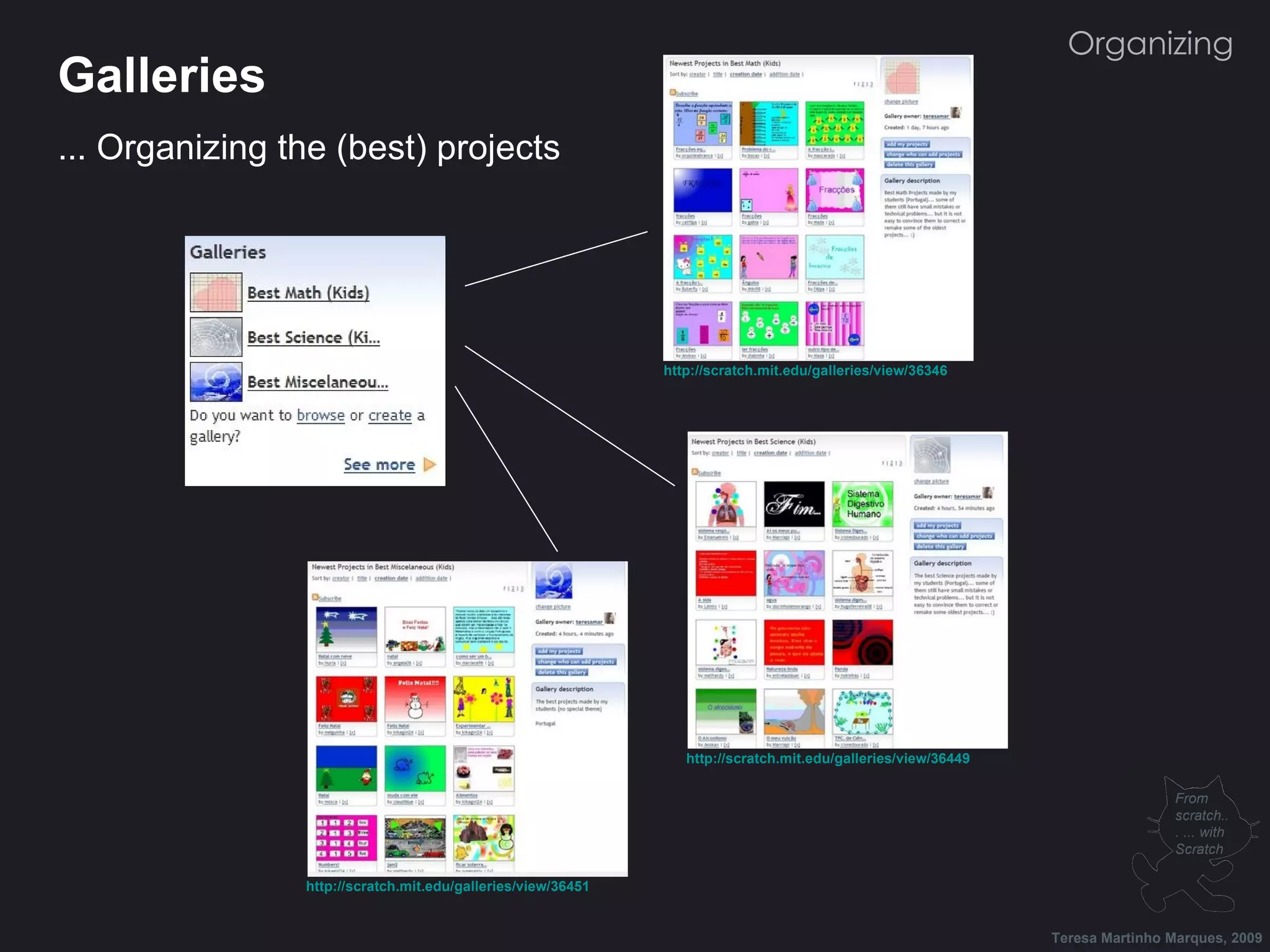 Galleries ... Organizing the (best) projects Organizing http://scratch.mit.edu/galleries/view/36346 http://scratch.mit.edu/galleries/view/36449 http://scratch.mit.edu/galleries/view/36451 Teresa Martinho Marques, 2009 From scratch... ... with Scratch 