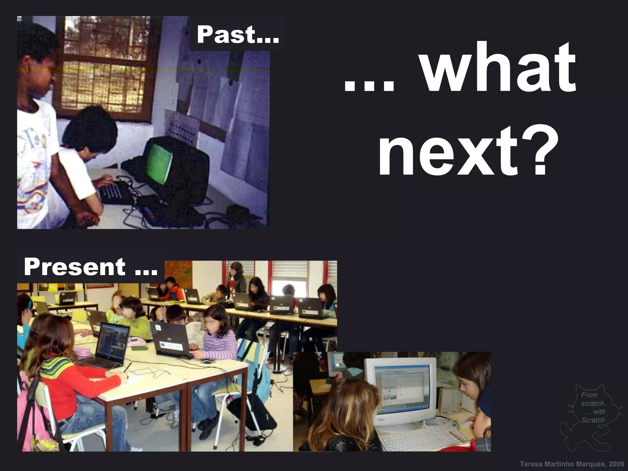 Past... ... what next? Teresa Martinho Marques, 2009 From scratch... ... with Scratch Present ... 