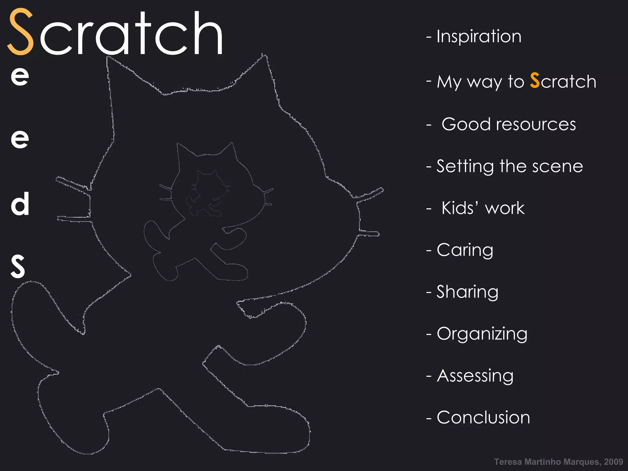 Teresa Martinho Marques, 2009 Inspiration My way to S cratch Good resources Setting the scene Kids’ work Caring Sharing Organizing Assessing - Conclusion S cratch e e d S 