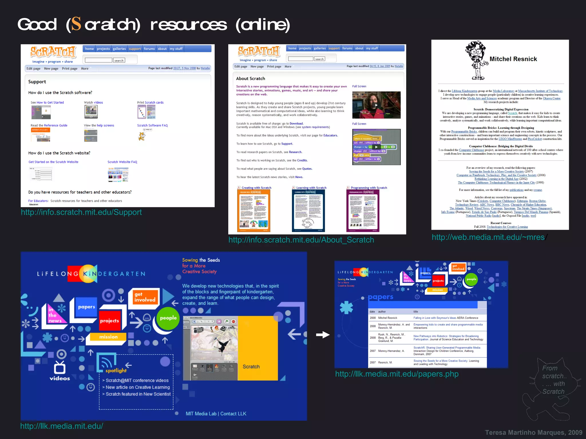 Good ( S cratch) resources (online) http://web.media.mit.edu/~mres / http://info.scratch.mit.edu/Support http://info.scratch.mit.edu/About_Scratch http://llk.media.mit.edu/ http://llk.media.mit.edu/papers.php Teresa Martinho Marques, 2009 From scratch... ... with Scratch 