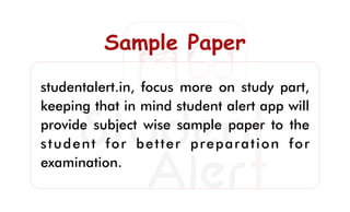 Sample PaperSample PaperSample Paper
studentalert.in, focus more on study part,
keeping that in mind student alert app will
provide subject wise sample paper to the
student for better preparation for
examination.
 