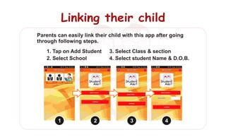 Linking their childLinking their childLinking their child
1 2 3 4
1. Tap on Add Student
2. Select School
3. Select Class & section
4. Select student Name & D.O.B.
 