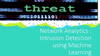 Network Analytics :
Intrusion Detection
using Machine
Learning
 