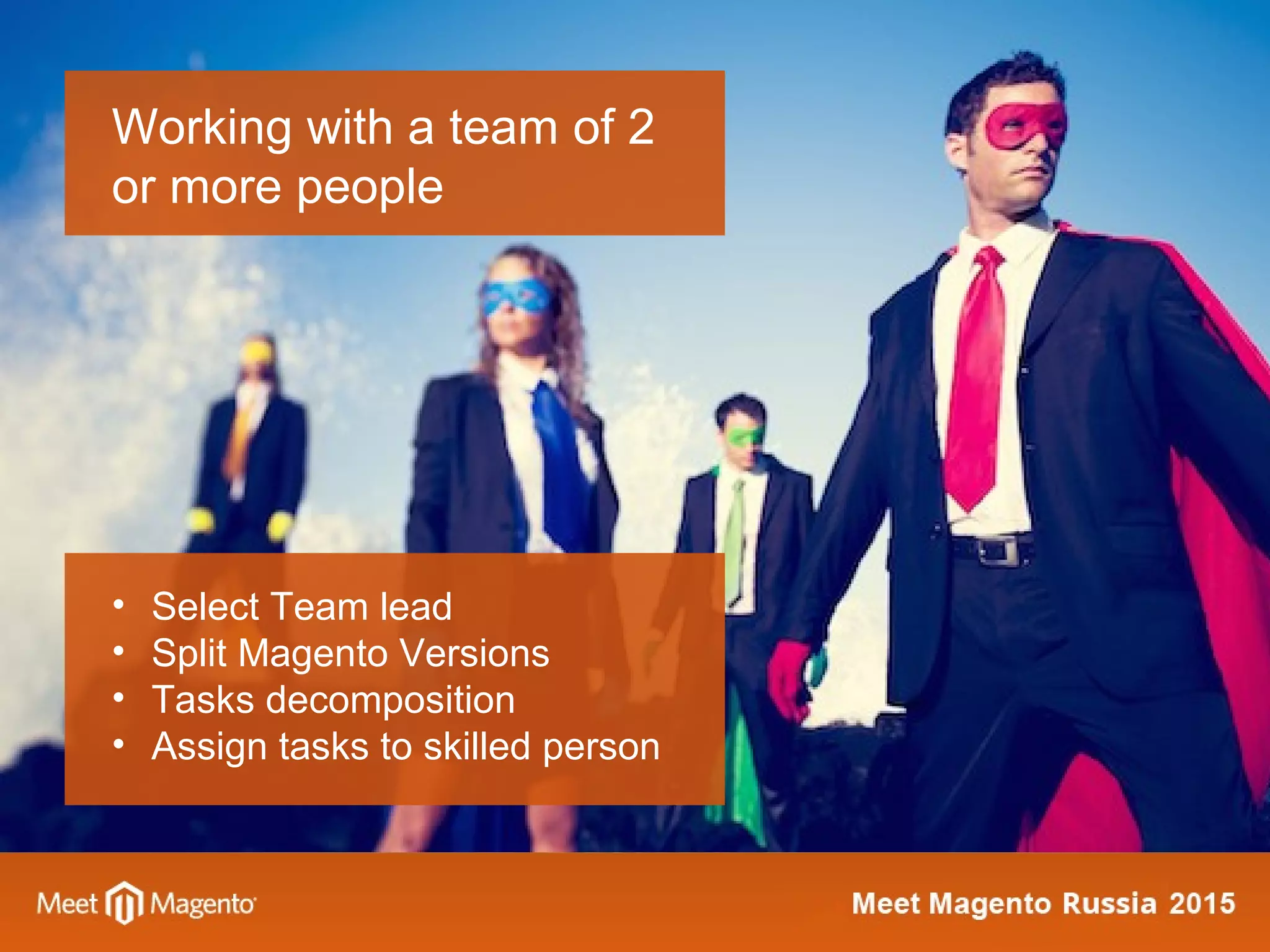 Working with a team of 2
or more people
• Select Team lead
• Split Magento Versions
• Tasks decomposition
• Assign tasks to skilled person
 
