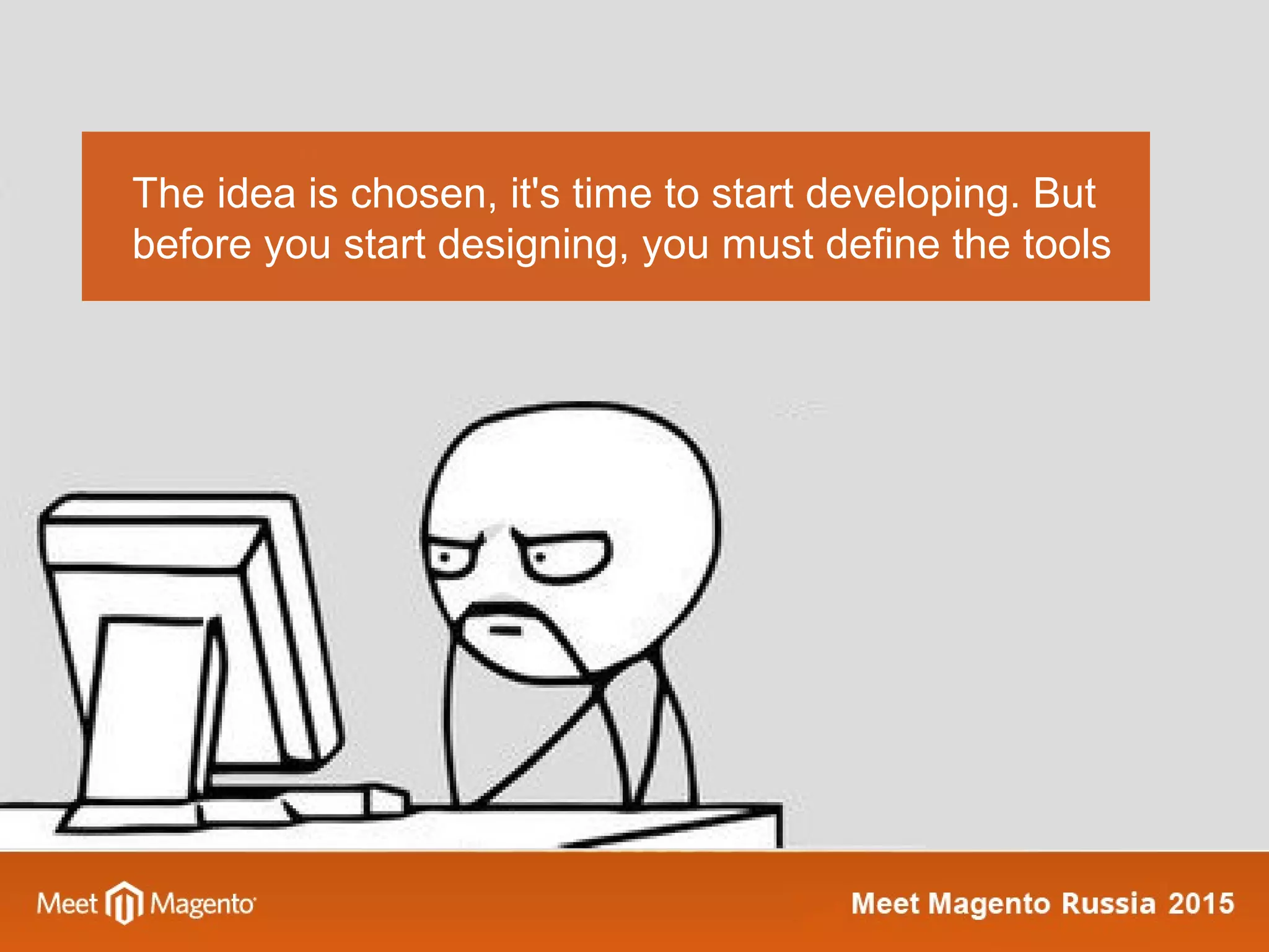 The idea is chosen, it's time to start developing. But
before you start designing, you must define the tools
 