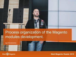 Igor Bondarenko
Process organization of the Magento
modules development.
 