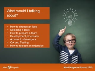 What would I talking
about?
• How to choose an idea
• Selecting a tools
• How to prepare a team
• Development processes
• ...