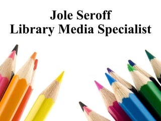 Jole Seroff Library Media Specialist 