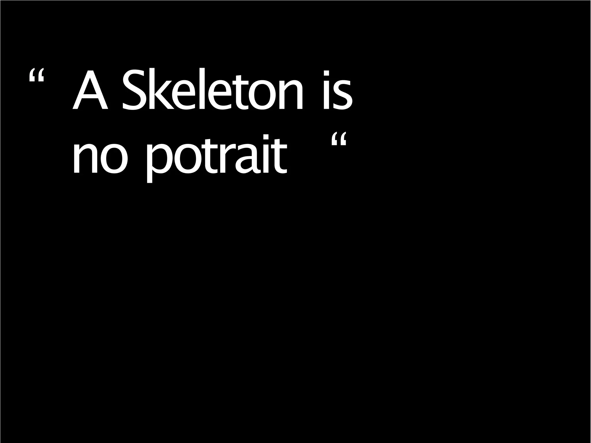 “ A Skeleton is
no potrait “