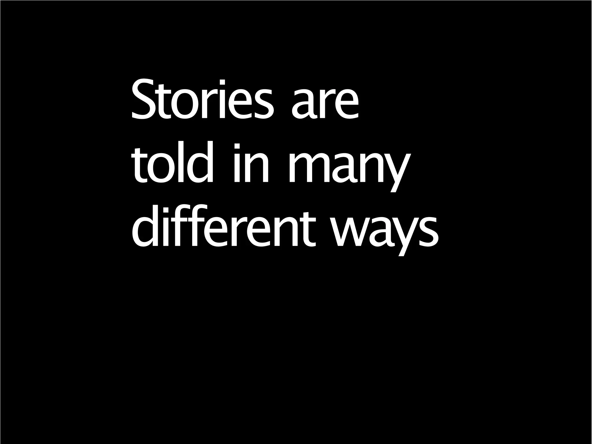Stories are
told in many
different ways