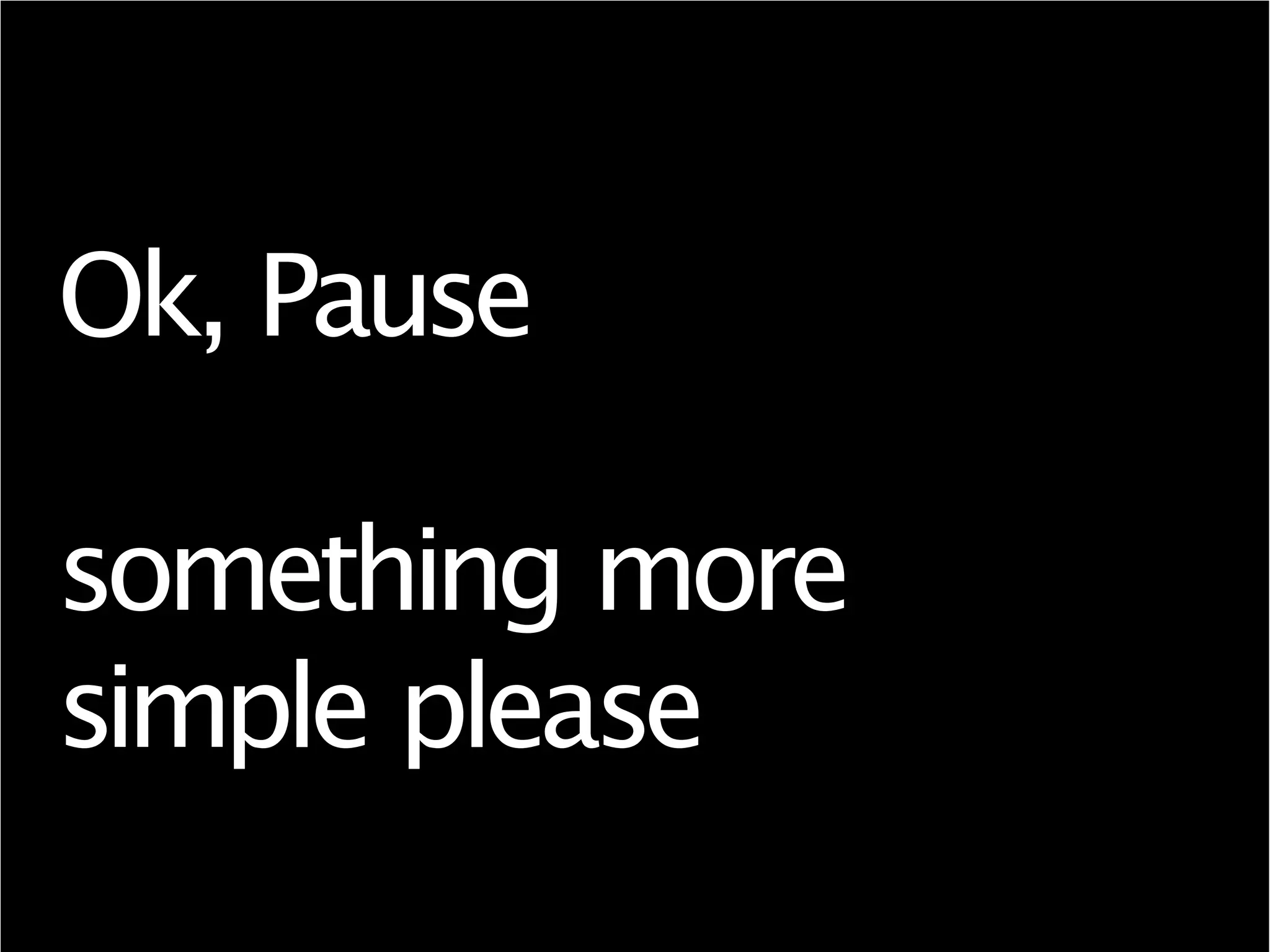 Ok, Pause
something more
simple please