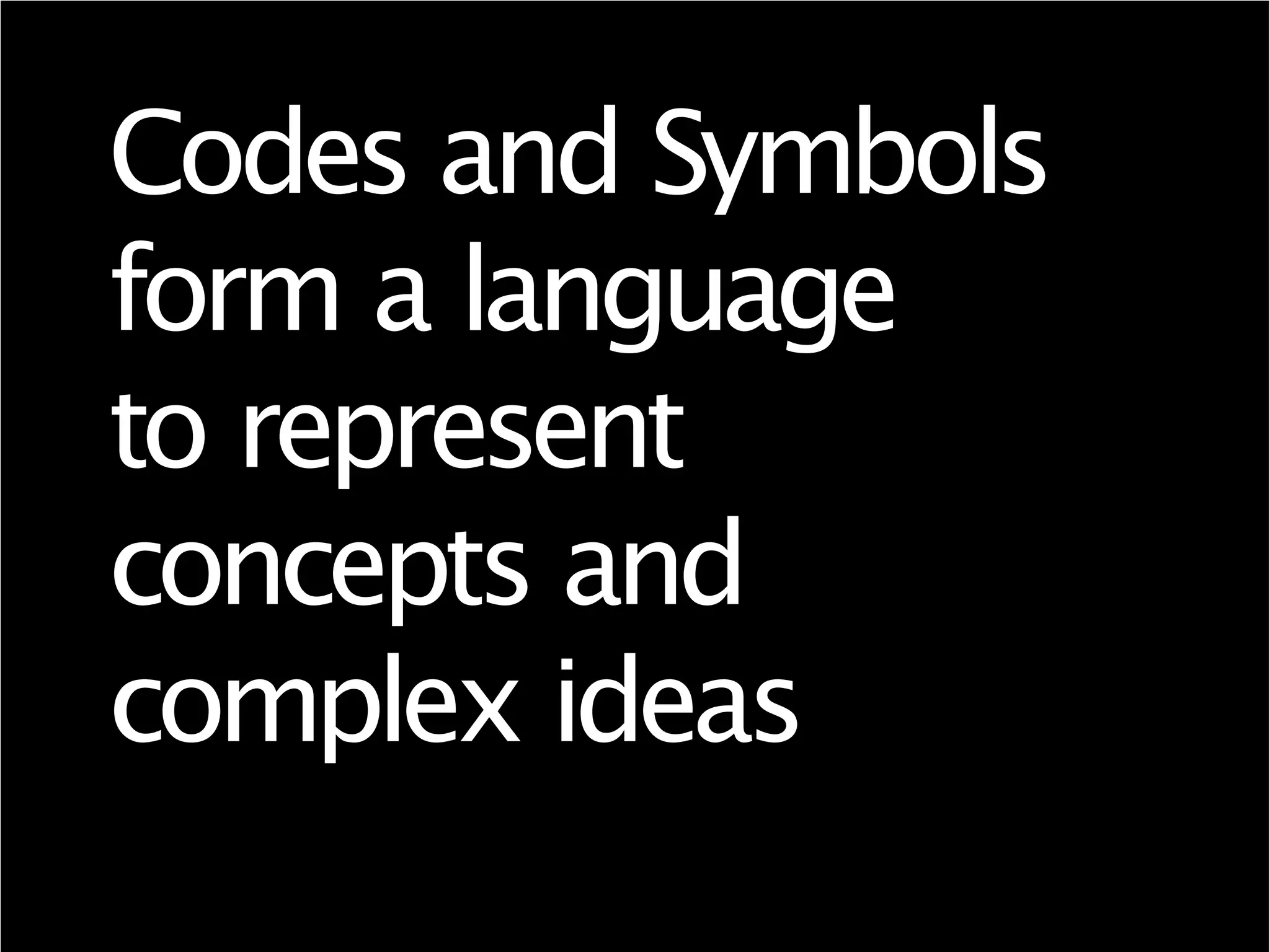 Codes and Symbols
form a language
to represent
concepts and
complex ideas