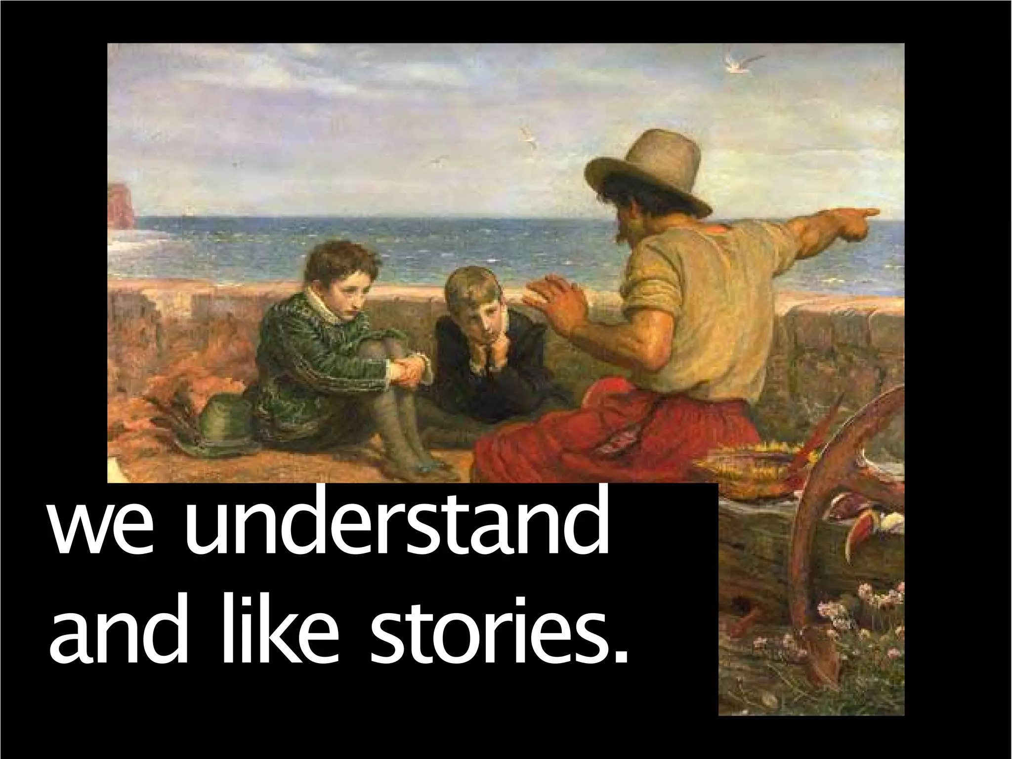 we understand
and like stories.