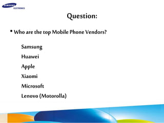 Question:
•WhoarethetopMobilePhoneVendors?
Samsung
Huawei
Apple
Xiaomi
Microsoft
Lenovo(Motorolla)
 