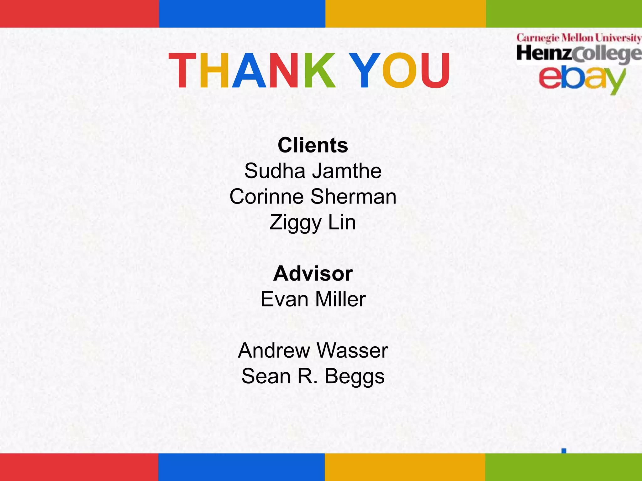 THANK YOU
      Clients
  Sudha Jamthe
 Corinne Sherman
     Ziggy Lin

    Advisor
   Evan Miller

  Andrew Wasser
  Sean R. Beggs
 