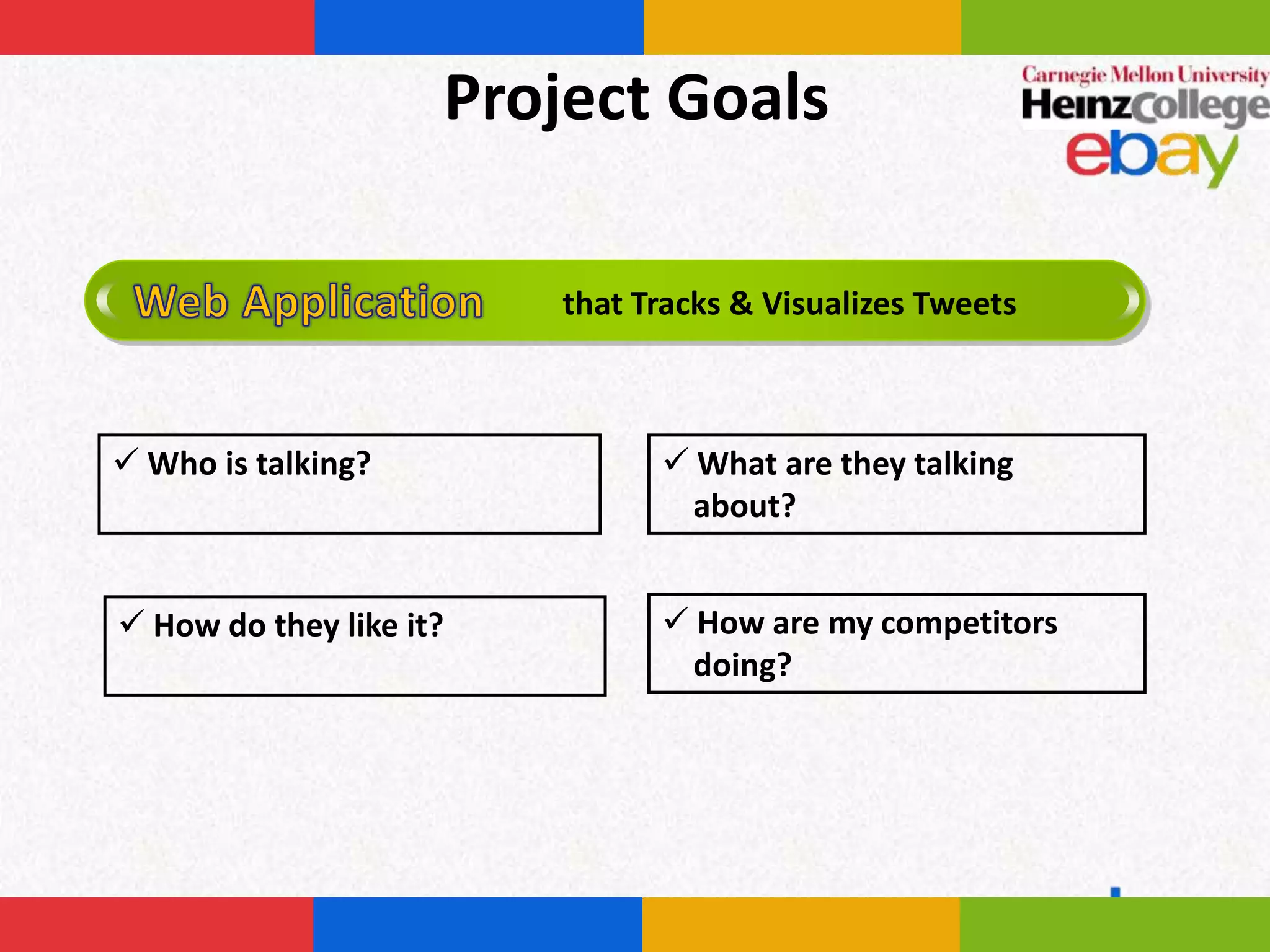 Project Goals

                         that Tracks & Visualizes Tweets



 Who is talking?               What are they talking
                                about?


 How do they like it?          How are my competitors
                                doing?
 