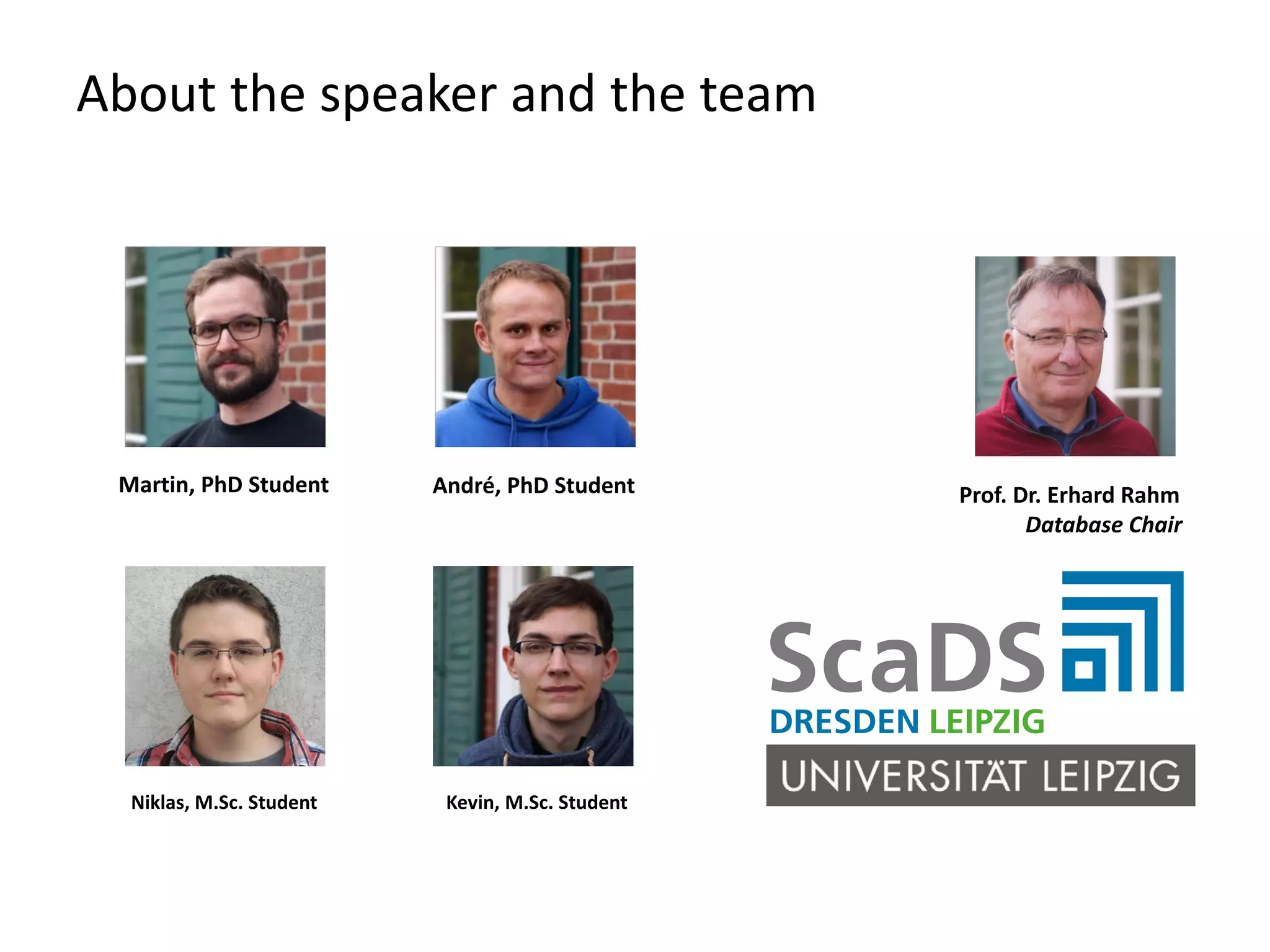 About the speaker and the team André, PhD StudentMartin, PhD Student Kevin, M.Sc. StudentNiklas, M.Sc. Student Prof. Dr. Erhard Rahm Database Chair 