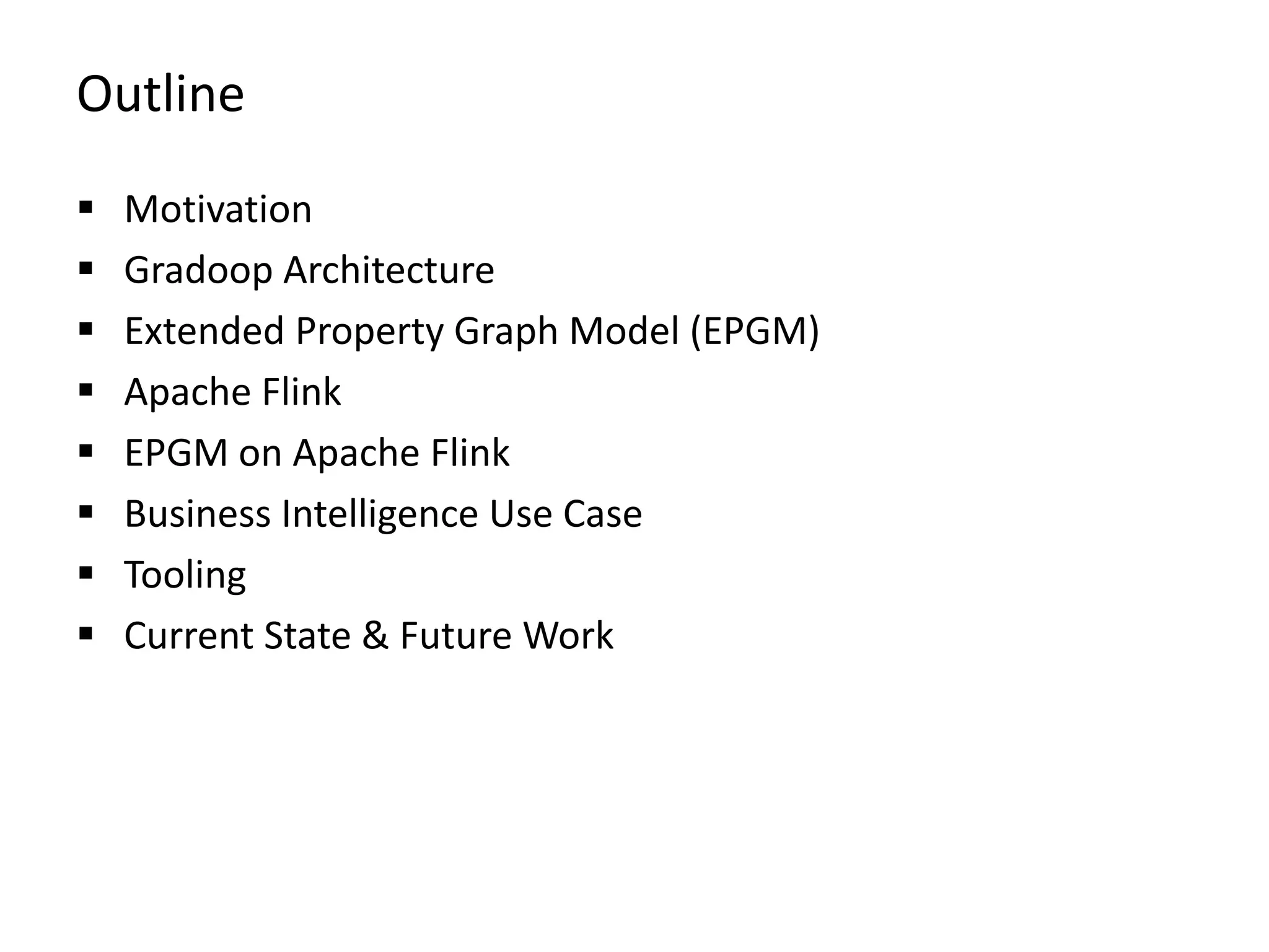 Outline  Motivation  Gradoop Architecture  Extended Property Graph Model (EPGM)  Apache Flink  EPGM on Apache Flink  Business Intelligence Use Case  Tooling  Current State & Future Work 
